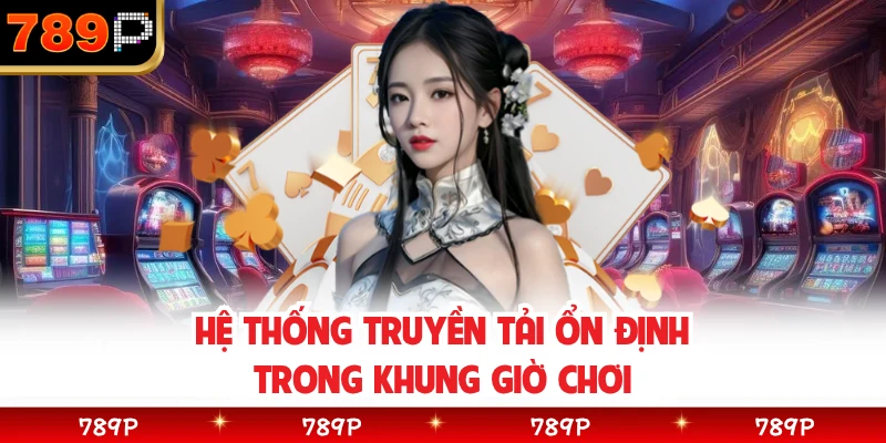 Hệ thống truyền tải ổn định trong khung giờ chơiHệ thống truyền tải ổn định trong khung giờ chơi